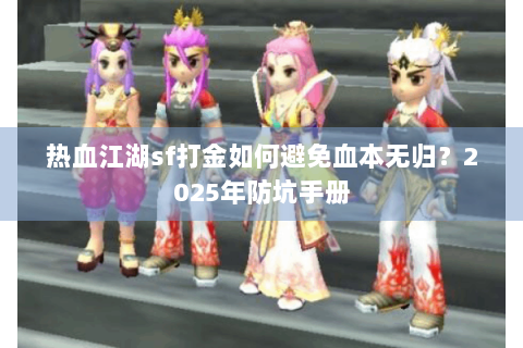 热血江湖sf打金如何避免血本无归？2025年防坑手册