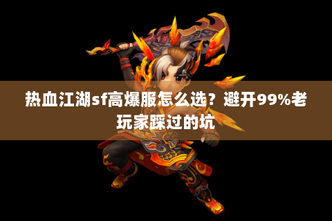 热血江湖sf高爆服怎么选？避开99%老玩家踩过的坑