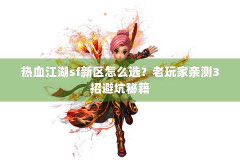 热血江湖sf新区怎么选？老玩家亲测3招避坑秘籍