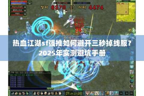 热血江湖sf强推如何避开三秒掉线服？2025年实测避坑手册