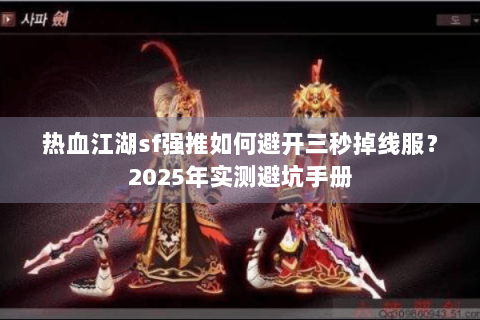 热血江湖sf强推如何避开三秒掉线服？2025年实测避坑手册