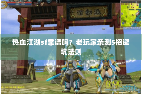热血江湖sf靠谱吗？老玩家亲测5招避坑法则