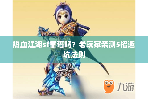 热血江湖sf靠谱吗？老玩家亲测5招避坑法则