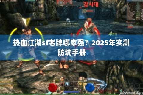 热血江湖sf老牌哪家强？2025年实测防坑手册