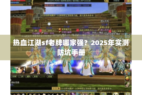 热血江湖sf老牌哪家强？2025年实测防坑手册