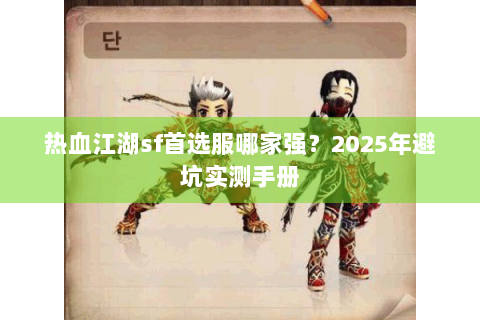 热血江湖sf首选服哪家强？2025年避坑实测手册
