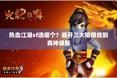 热血江湖sf选哪个？避开三大陷阱找到真神级服