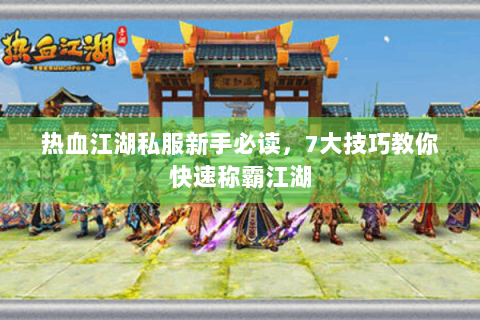 热血江湖私服新手必读，7大技巧教你快速称霸江湖