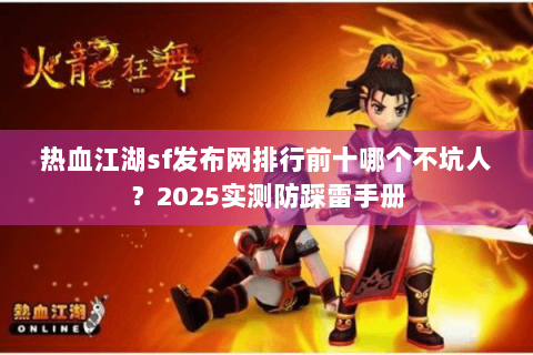 热血江湖sf发布网排行前十哪个不坑人？2025实测防踩雷手册