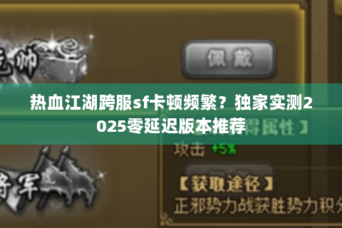 热血江湖跨服sf卡顿频繁？独家实测2025零延迟版本推荐