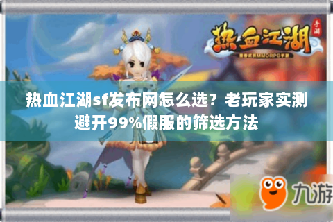 热血江湖sf发布网怎么选？老玩家实测避开99%假服的筛选方法