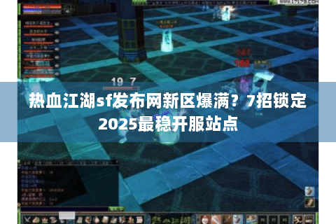热血江湖sf发布网新区爆满？7招锁定2025最稳开服站点