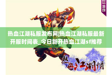 热血江湖私服发布网|热血江湖私服最新开服时间表_今日新开热血江湖sf推荐