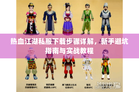 热血江湖私服下载步骤详解，新手避坑指南与实战教程