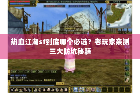 热血江湖sf到底哪个必选？老玩家亲测三大防坑秘籍