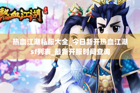 热血江湖私服大全_今日新开热血江湖sf列表_最新开服时间查询