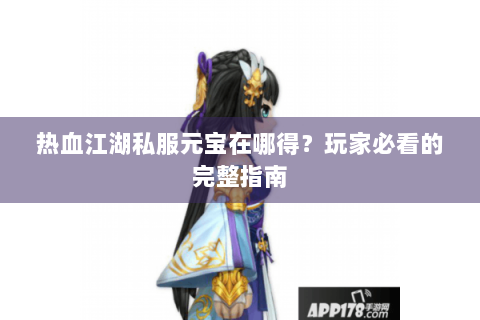 热血江湖私服元宝在哪得？玩家必看的完整指南