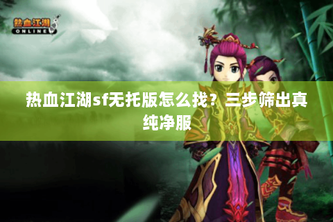 热血江湖sf无托版怎么找？三步筛出真纯净服