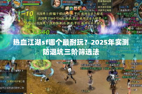 热血江湖sf哪个最耐玩？2025年实测防退坑三阶筛选法