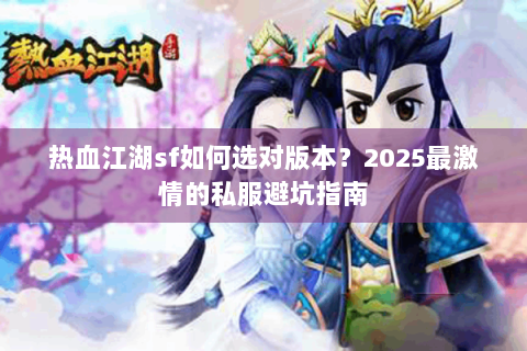 热血江湖sf如何选对版本？2025最激情的私服避坑指南