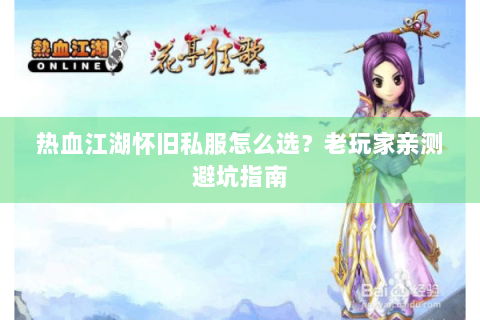 热血江湖怀旧私服怎么选？老玩家亲测避坑指南