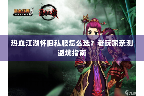 热血江湖怀旧私服怎么选？老玩家亲测避坑指南