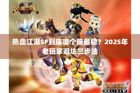 热血江湖SF到底哪个服最稳？2025年老玩家避坑三步法