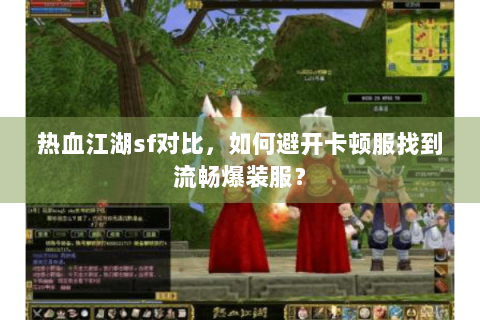 热血江湖sf对比，如何避开卡顿服找到流畅爆装服？