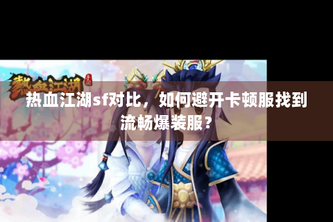 热血江湖sf对比，如何避开卡顿服找到流畅爆装服？