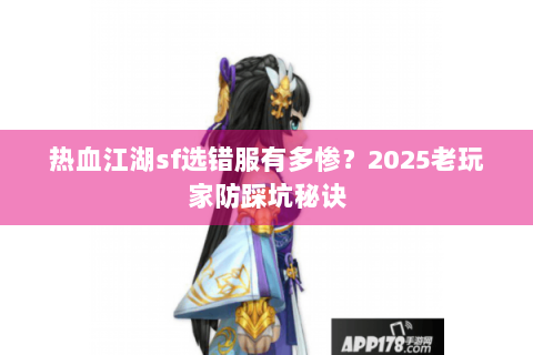 热血江湖sf选错服有多惨？2025老玩家防踩坑秘诀
