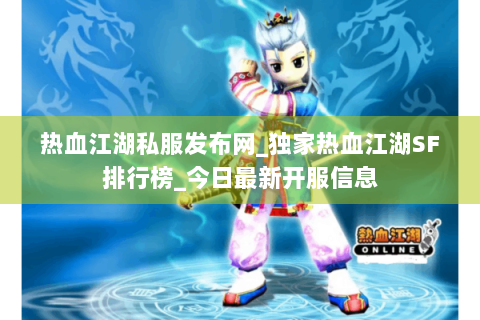 热血江湖私服发布网_独家热血江湖SF排行榜_今日最新开服信息