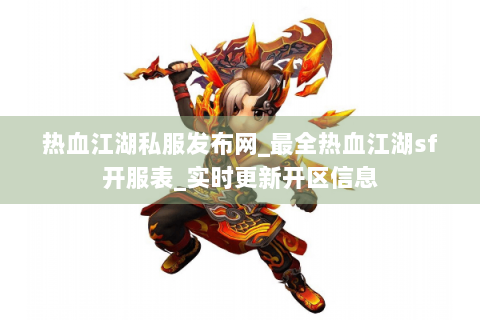 热血江湖私服发布网_最全热血江湖sf开服表_实时更新开区信息