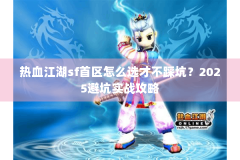 热血江湖sf首区怎么选才不踩坑？2025避坑实战攻略