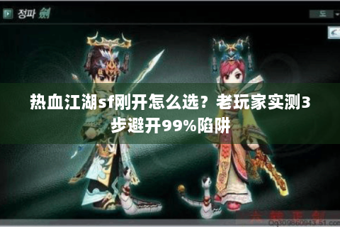 热血江湖sf刚开怎么选？老玩家实测3步避开99%陷阱