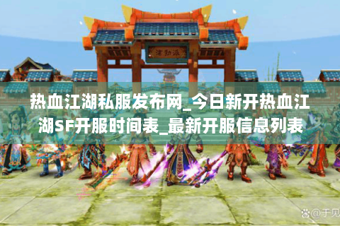 热血江湖私服发布网_今日新开热血江湖SF开服时间表_最新开服信息列表