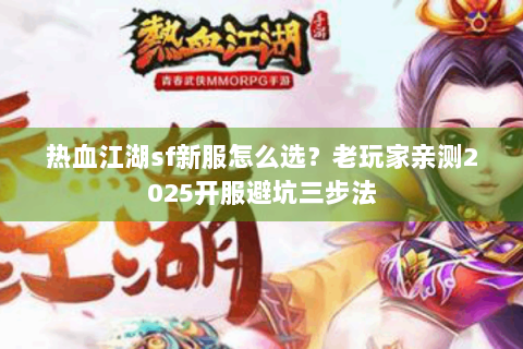 热血江湖sf新服怎么选？老玩家亲测2025开服避坑三步法