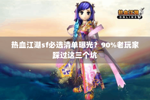热血江湖sf必选清单曝光？90%老玩家踩过这三个坑