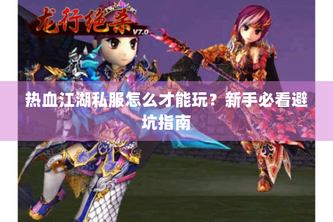 热血江湖私服怎么才能玩？新手必看避坑指南