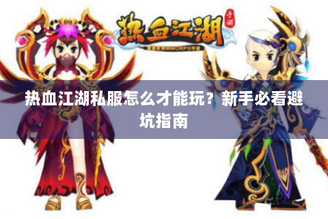 热血江湖私服怎么才能玩？新手必看避坑指南