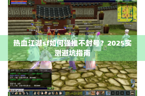 热血江湖sf如何强推不封号？2025实测避坑指南