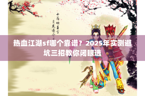 热血江湖sf哪个靠谱？2025年实测避坑三招教你闭眼选