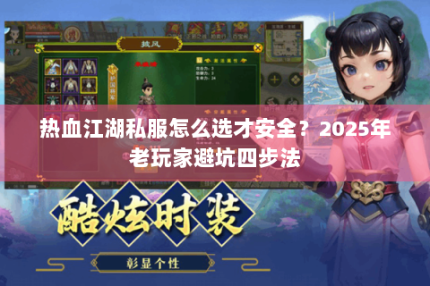 热血江湖私服怎么选才安全？2025年老玩家避坑四步法