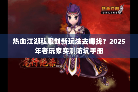 热血江湖私服创新玩法去哪找？2025年老玩家实测防坑手册