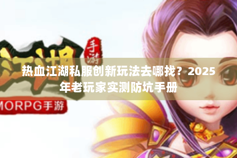 热血江湖私服创新玩法去哪找？2025年老玩家实测防坑手册
