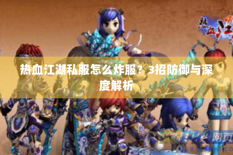 热血江湖私服怎么炸服？3招防御与深度解析