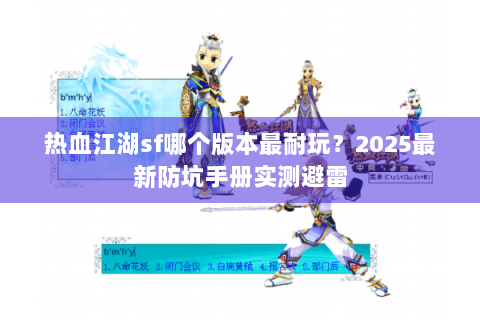 热血江湖sf哪个版本最耐玩?2025最新防坑手册实测避雷 热血江湖sf哪个版本最耐玩?2025最新防坑手册实测避雷