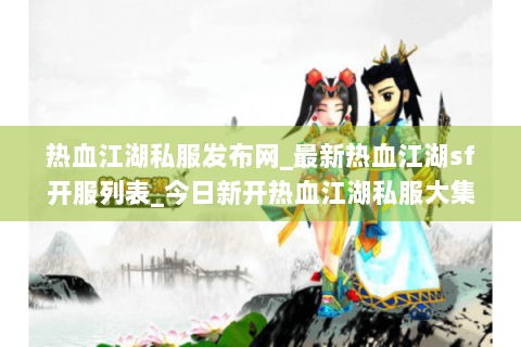 热血江湖私服发布网_最新热血江湖sf开服列表_今日新开热血江湖私服大集合