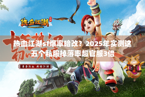 热血江湖sf爆率暗改？2025年实测这五个私服掉落率超官服3倍