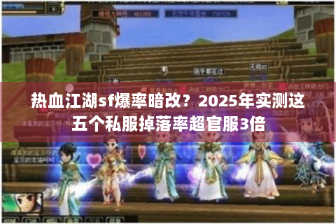 热血江湖sf爆率暗改？2025年实测这五个私服掉落率超官服3倍