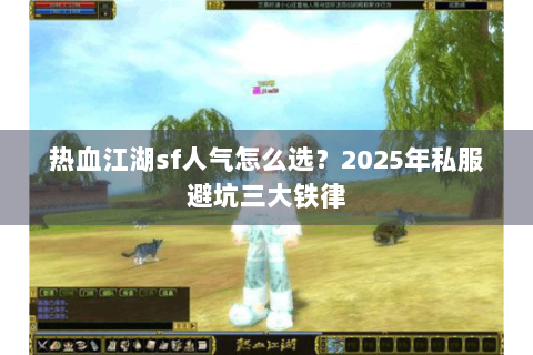热血江湖sf人气怎么选？2025年私服避坑三大铁律